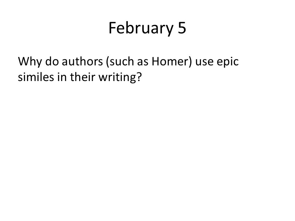 February 5 Why do authors (such as Homer) use epic similes in their writing
