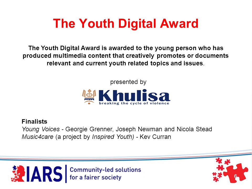The Youth Digital Award 6 Finalists Young Voices - Georgie Grenner, Joseph Newman and Nicola Stead Music4care (a project by Inspired Youth) - Kev Curran The Youth Digital Award is awarded to the young person who has produced multimedia content that creatively promotes or documents relevant and current youth related topics and issues.