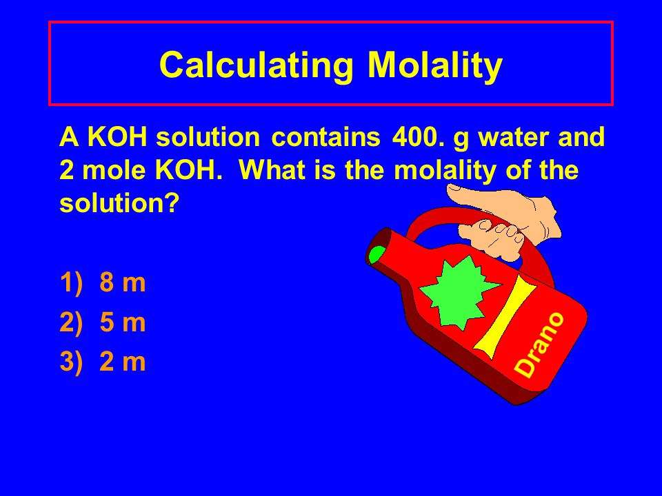 Calculating Molality A KOH solution contains 400. g water and 2 mole KOH.