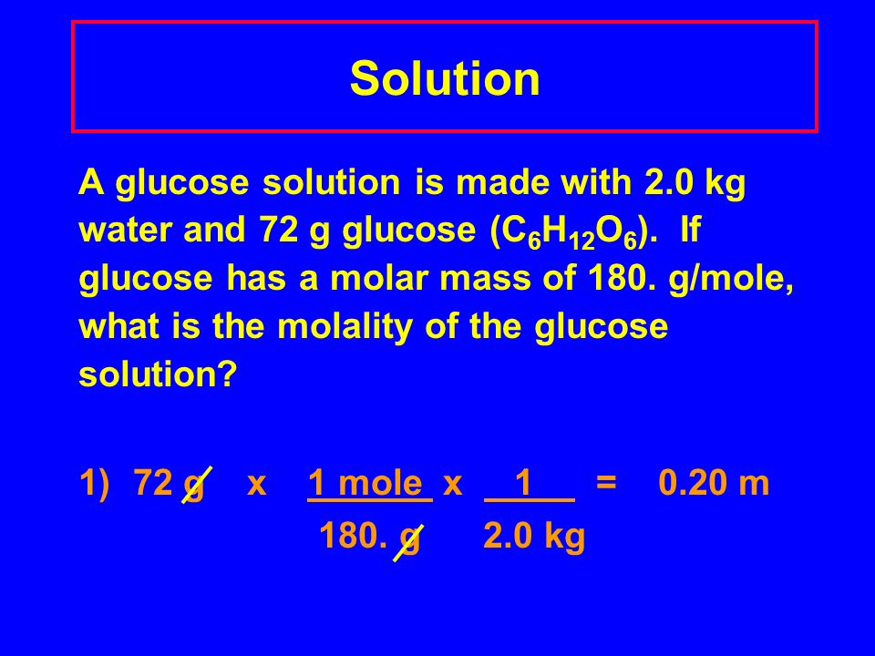 Solution A glucose solution is made with 2.0 kg water and 72 g glucose (C 6 H 12 O 6 ).