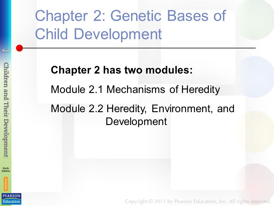 Chapter 2: Genetic Bases of Child Development Chapter 2 has two modules: Module 2.1 Mechanisms of Heredity Module 2.2 Heredity, Environment, and Development