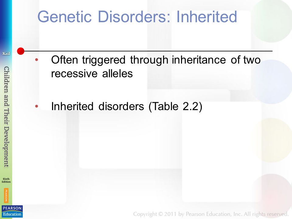 Genetic Disorders: Inherited Often triggered through inheritance of two recessive alleles Inherited disorders (Table 2.2)