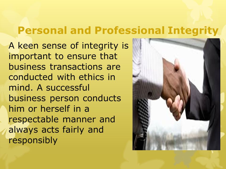 Personal and Professional Integrity A keen sense of integrity is important to ensure that business transactions are conducted with ethics in mind.
