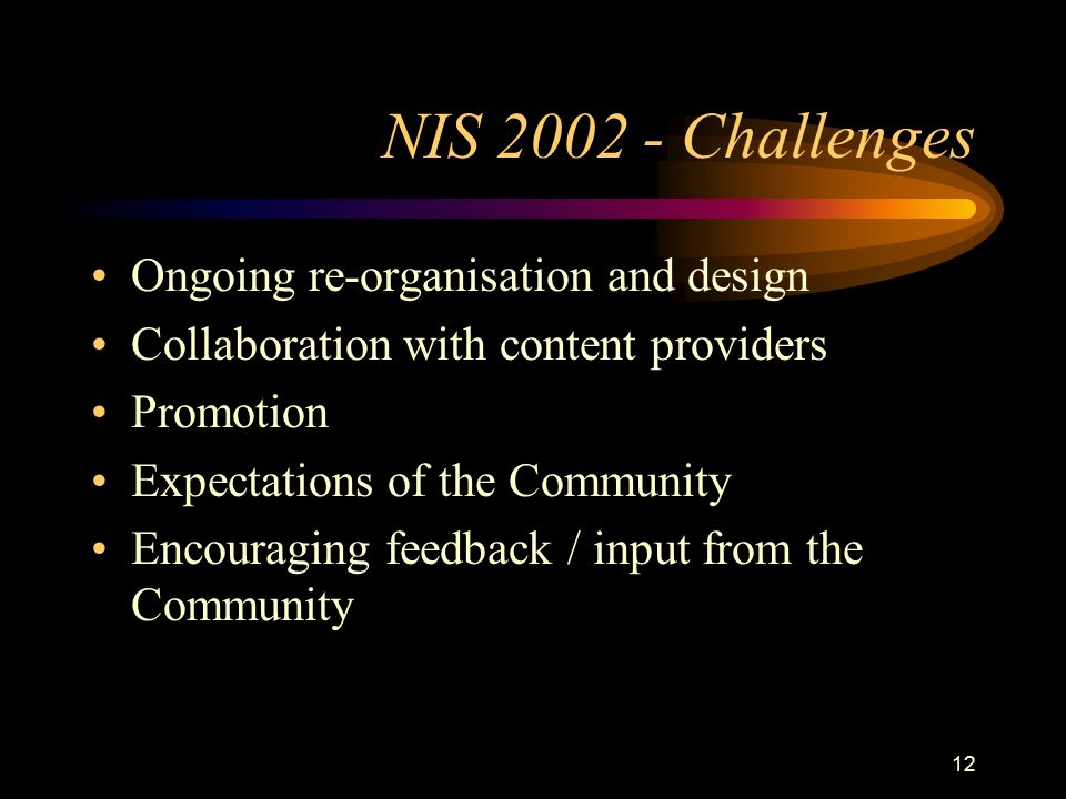 12 NIS Challenges Ongoing re-organisation and design Collaboration with content providers Promotion Expectations of the Community Encouraging feedback / input from the Community