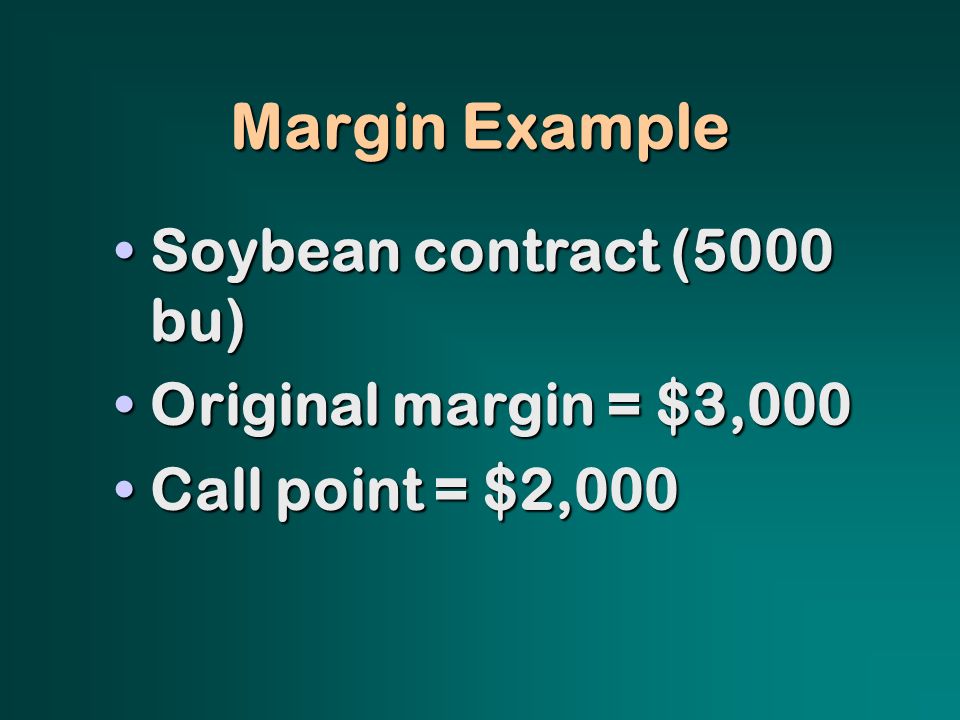 Margin Example Soybean contract (5000 bu)Soybean contract (5000 bu) Original margin = $3,000Original margin = $3,000 Call point = $2,000Call point = $2,000