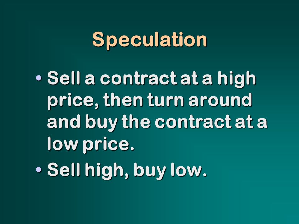 Speculation Sell a contract at a high price, then turn around and buy the contract at a low price.Sell a contract at a high price, then turn around and buy the contract at a low price.