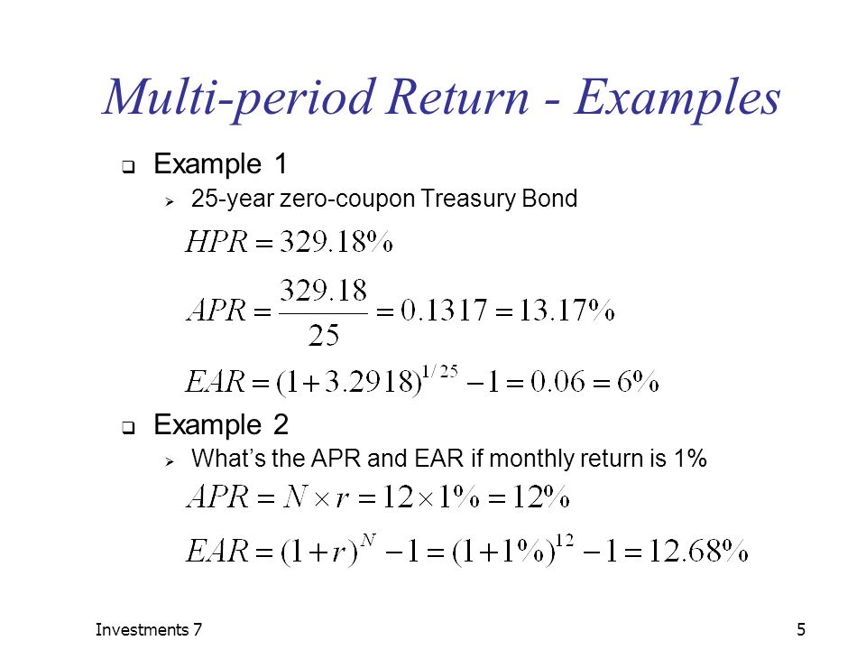 Investments 75 Multi-period Return - Examples  Example 1  25-year zero-coupon Treasury Bond  Example 2  What’s the APR and EAR if monthly return is 1%