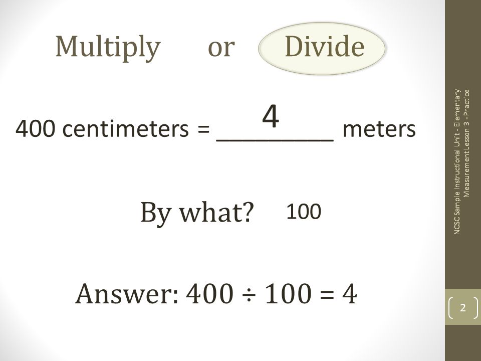Multiply or Divide 400 centimeters = _________ meters By what.