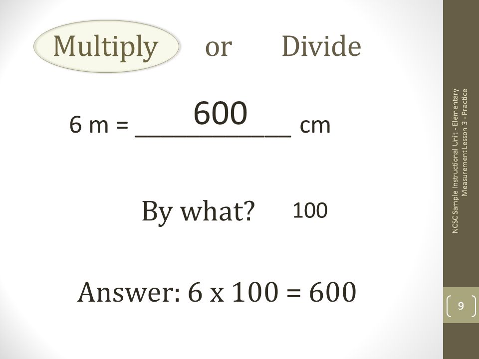 Multiply or Divide 6 m = ____________ cm By what.