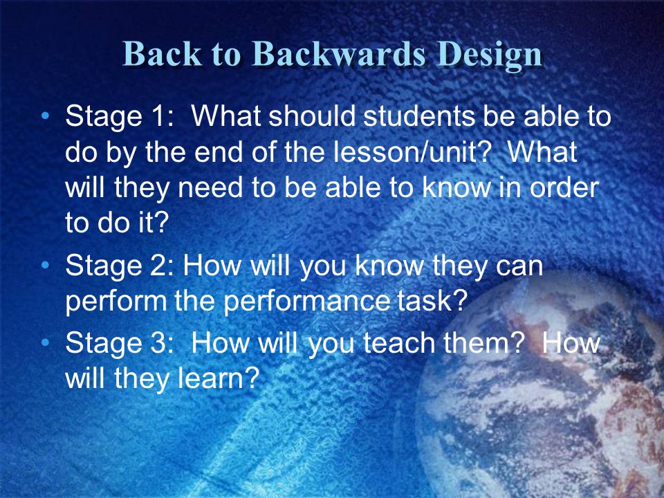 Back to Backwards Design Stage 1: What should students be able to do by the end of the lesson/unit.