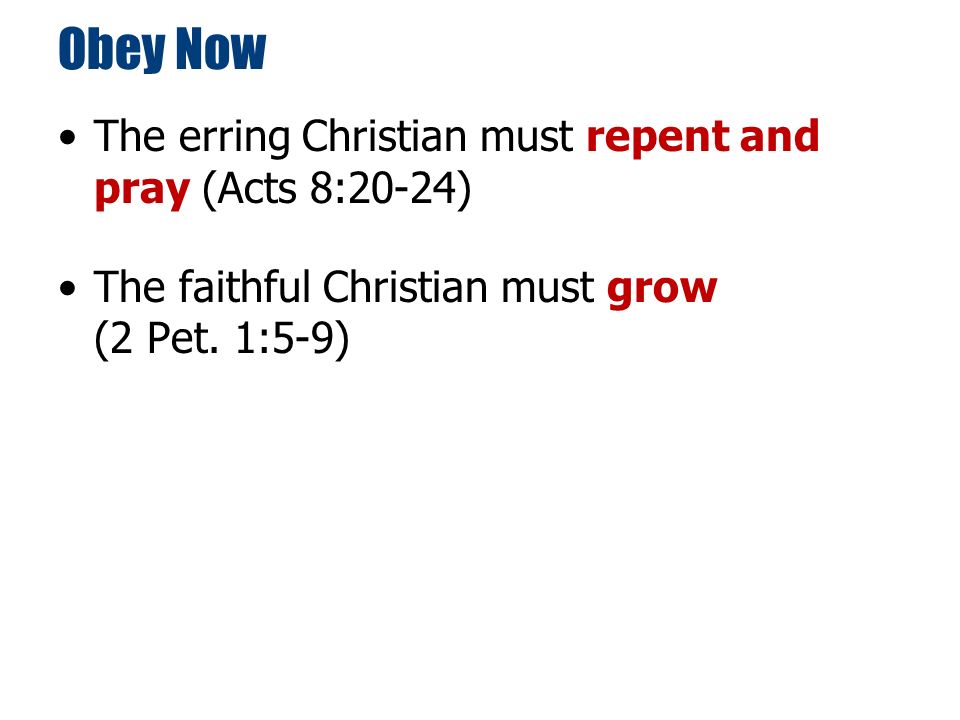 Obey Now The erring Christian must repent and pray (Acts 8:20-24) The faithful Christian must grow (2 Pet.