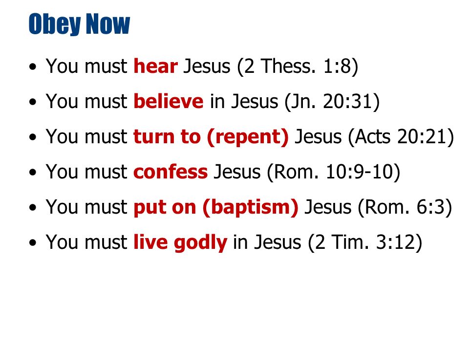 Obey Now You must hear Jesus (2 Thess. 1:8) You must believe in Jesus (Jn.