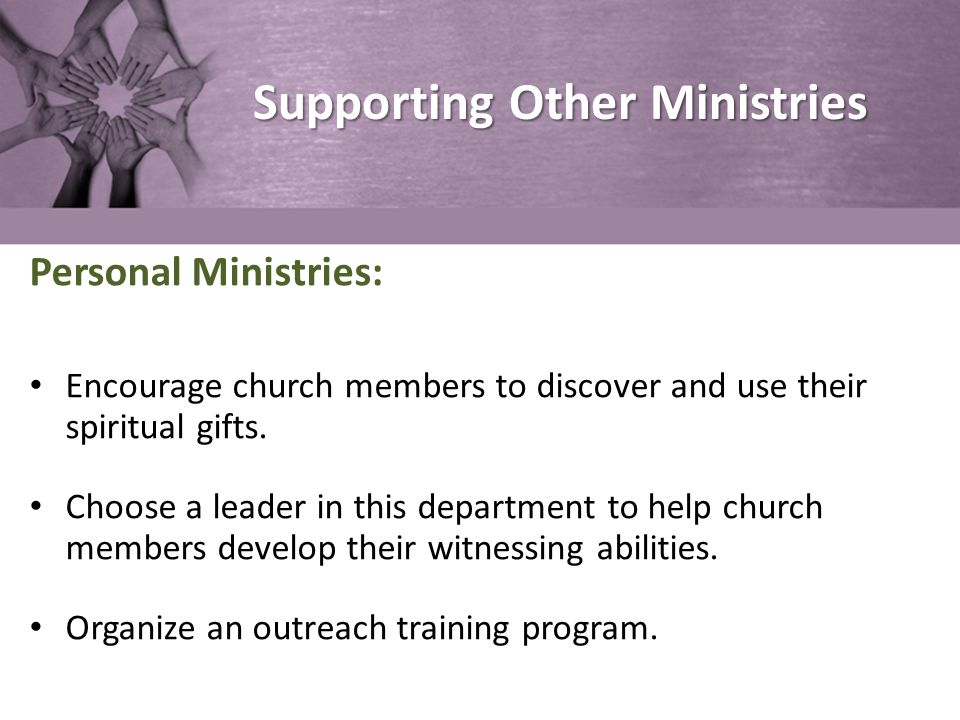 Supporting Other Ministries Personal Ministries: Encourage church members to discover and use their spiritual gifts.