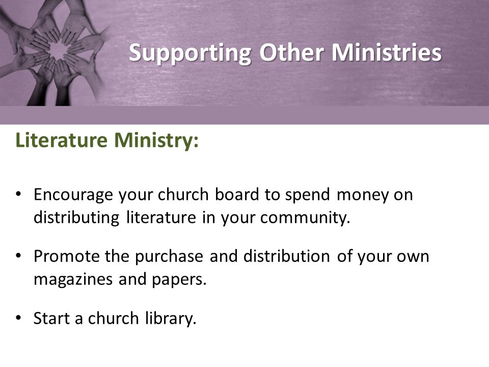 Supporting Other Ministries Literature Ministry: Encourage your church board to spend money on distributing literature in your community.
