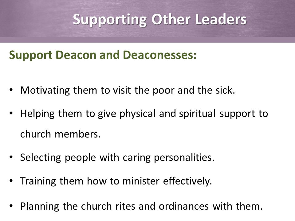 Supporting Other Leaders Support Deacon and Deaconesses: Motivating them to visit the poor and the sick.
