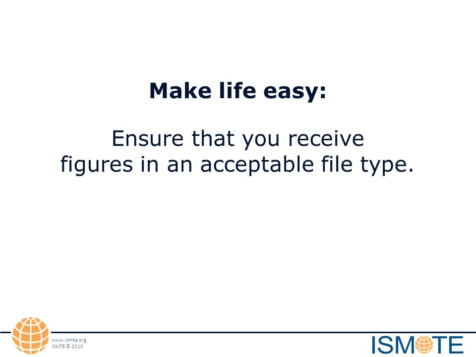ISMTE © 2010 Make life easy: Ensure that you receive figures in an acceptable file type.