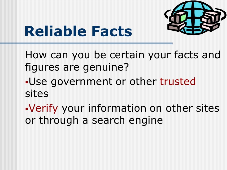 Reliable Facts How can you be certain your facts and figures are genuine.