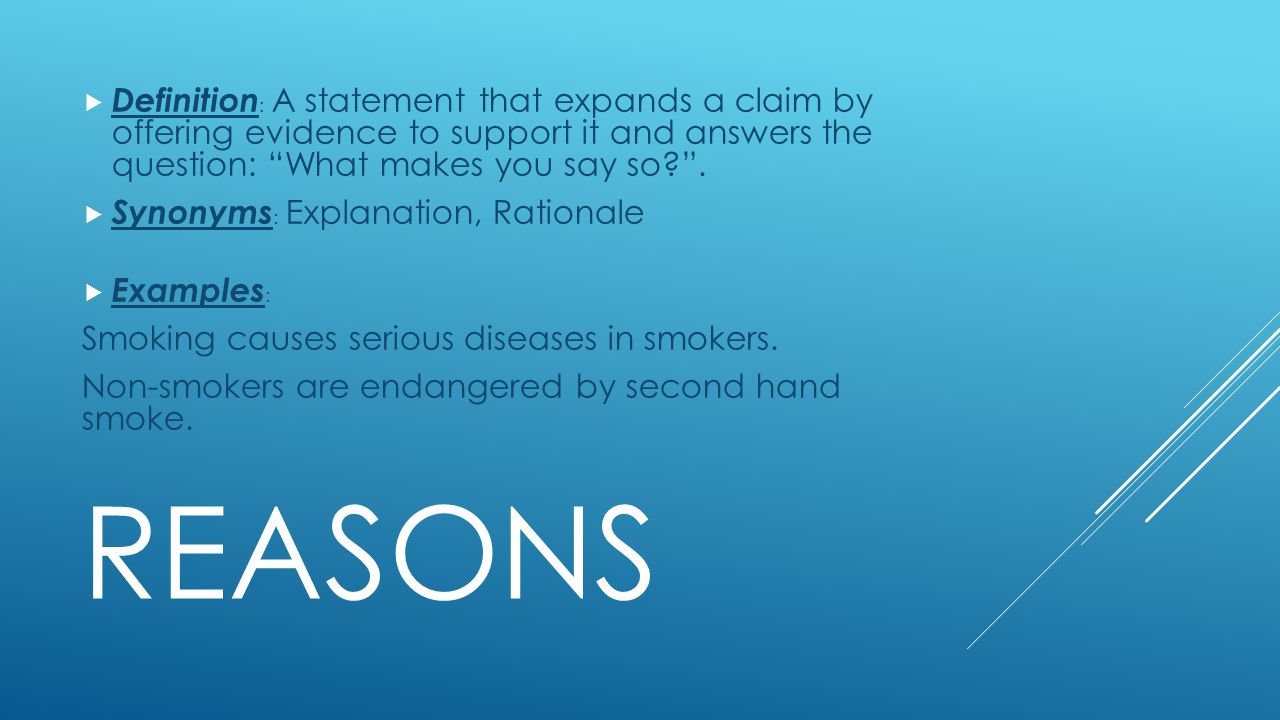 REASONS  Definition : A statement that expands a claim by offering evidence to support it and answers the question: What makes you say so .