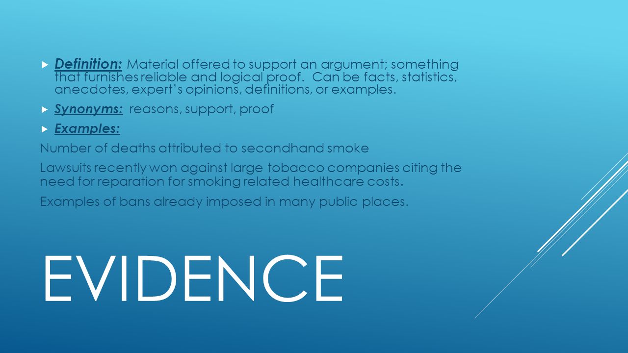 EVIDENCE  Definition: Material offered to support an argument; something that furnishes reliable and logical proof.