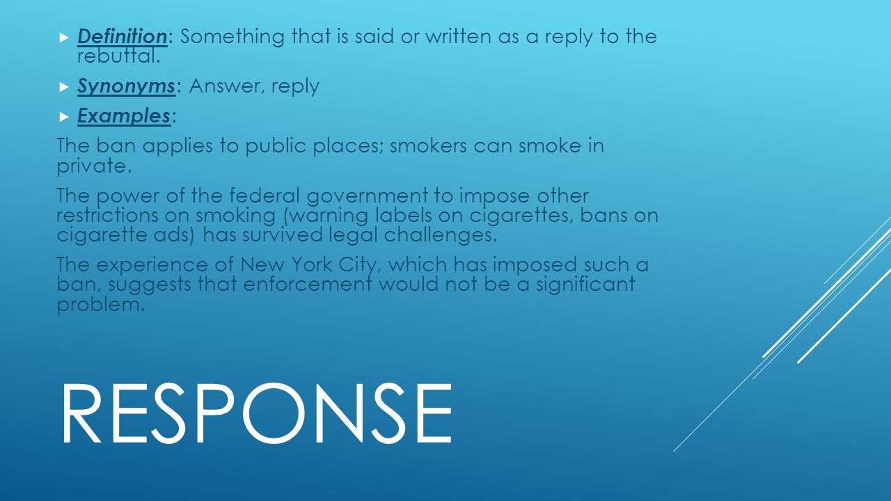 RESPONSE  Definition : Something that is said or written as a reply to the rebuttal.