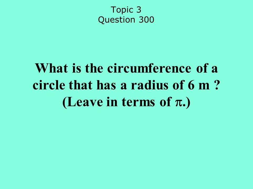 Topic 3 Question 300 What is the circumference of a circle that has a radius of 6 m .