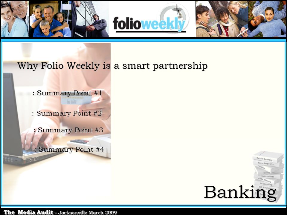 The Media Audit – Jacksonville March 2009 Banking Why Folio Weekly is a smart partnership : Summary Point #1 : Summary Point #2 : Summary Point #3 : Summary Point #4