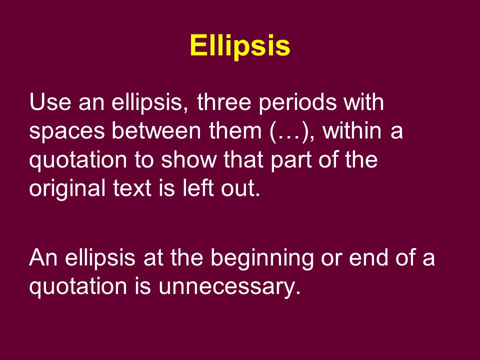 Use an ellipsis, three periods with spaces between them (…), within a quotation to show that part of the original text is left out.