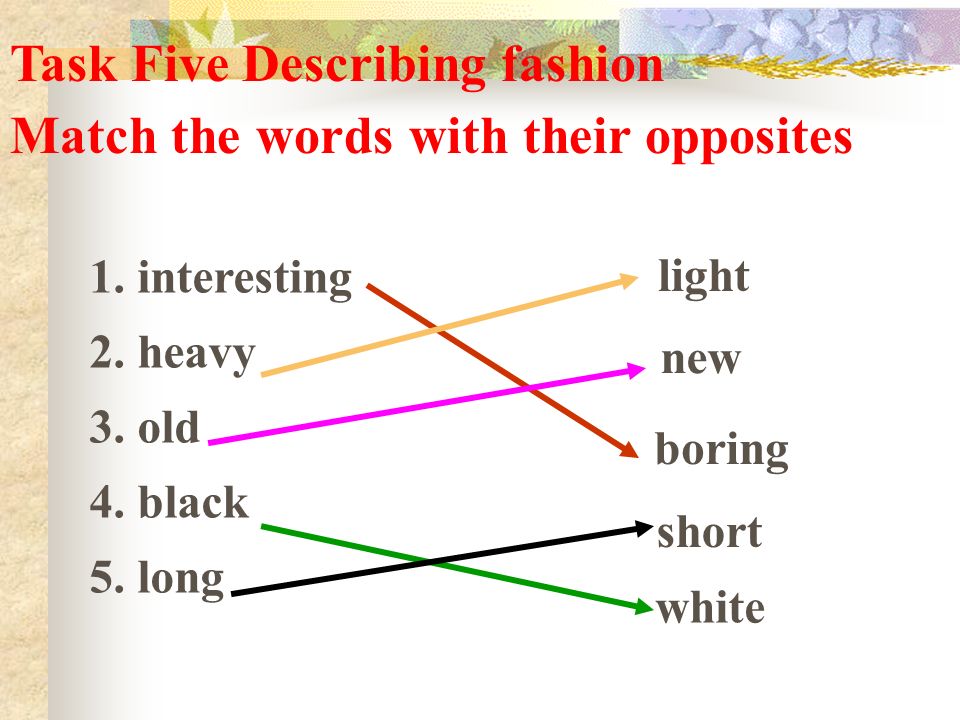 Task Five Describing fashion Match the words with their opposites 1.