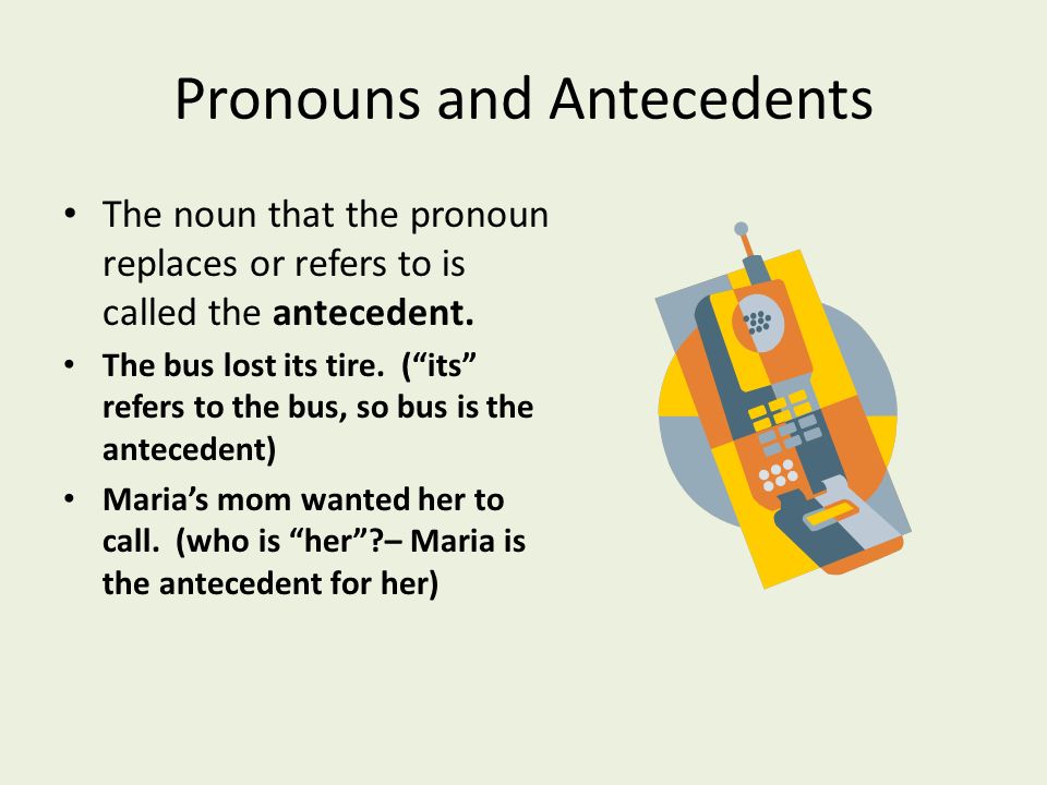 Pronouns and Antecedents The noun that the pronoun replaces or refers to is called the antecedent.