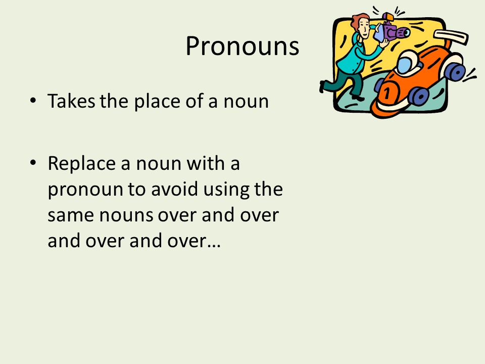 Pronouns Takes the place of a noun Replace a noun with a pronoun to avoid using the same nouns over and over and over and over…