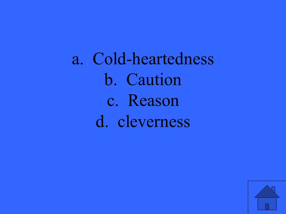 a. Cold-heartedness b. Caution c. Reason d. cleverness