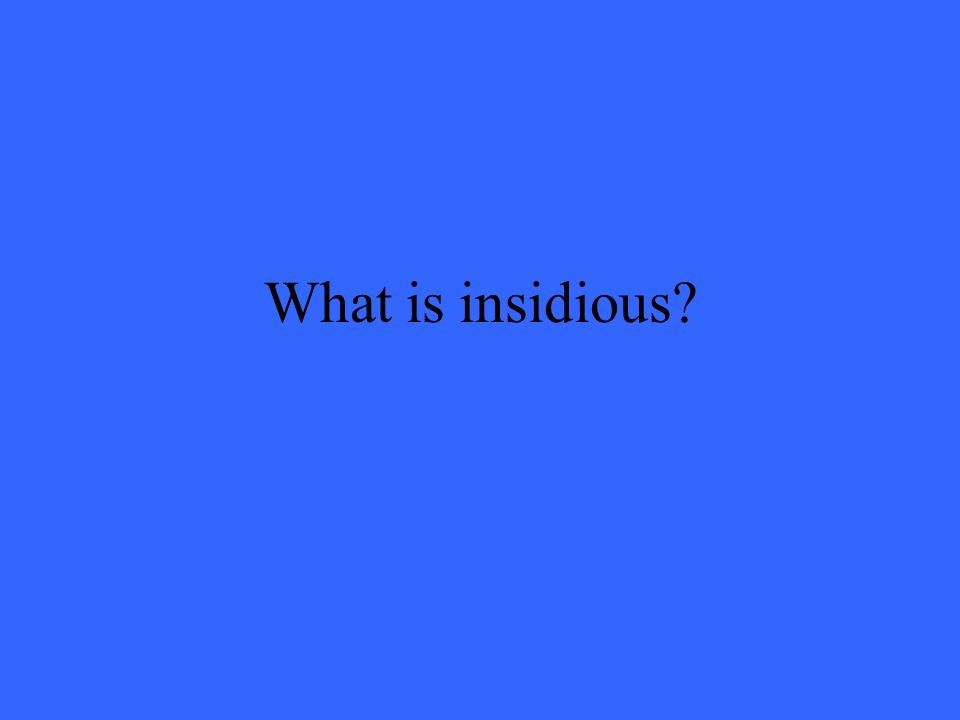 What is insidious