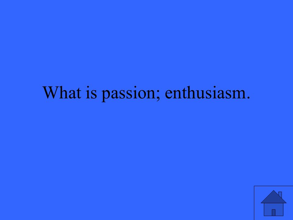 What is passion; enthusiasm.