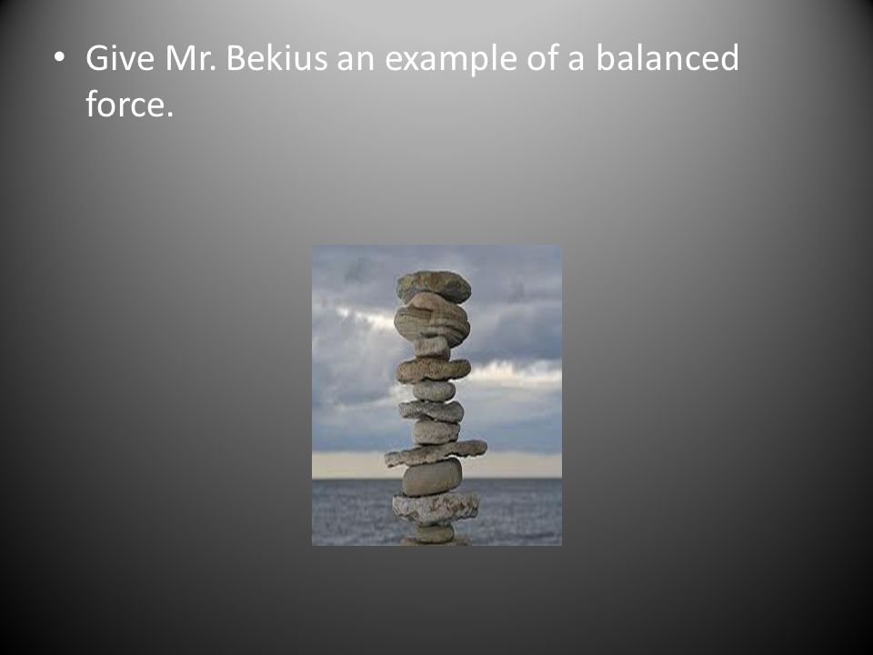 Give Mr. Bekius an example of a balanced force.