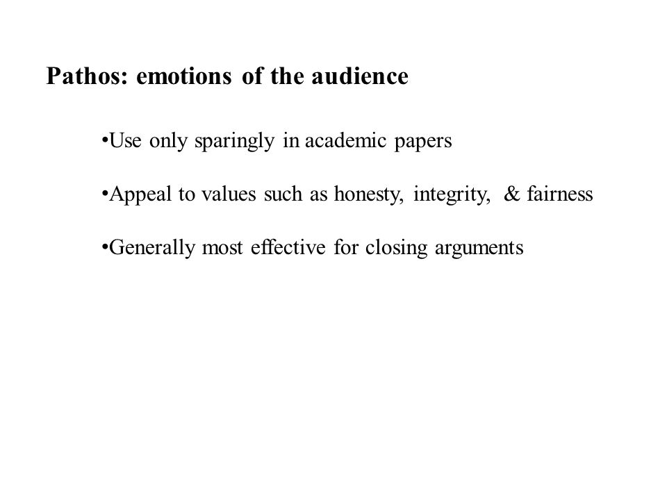Pathos: emotions of the audience Use only sparingly in academic papers Appeal to values such as honesty, integrity, & fairness Generally most effective for closing arguments