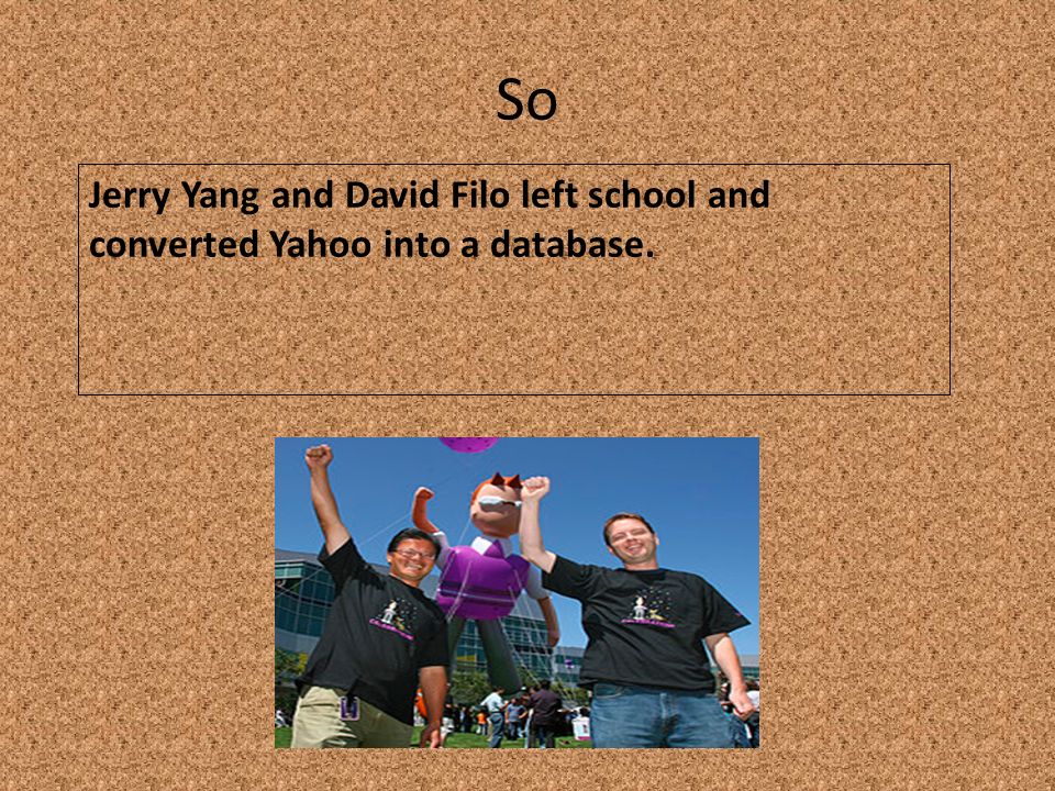So Jerry Yang and David Filo left school and converted Yahoo into a database.