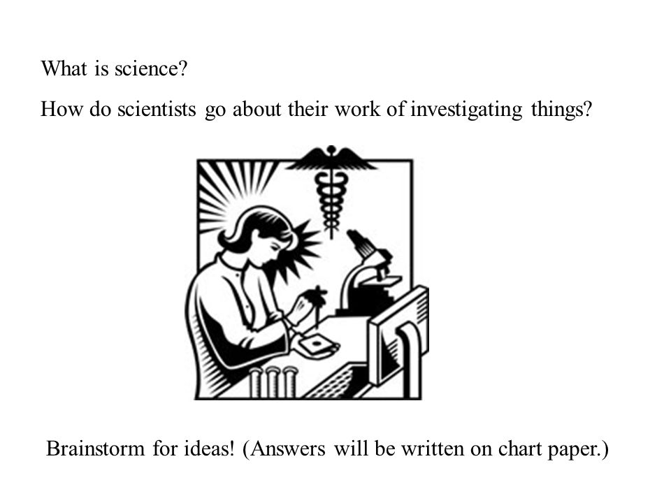 What is science. How do scientists go about their work of investigating things.
