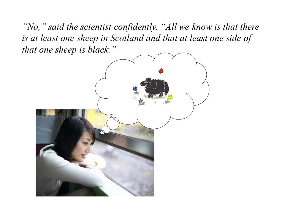 No, said the scientist confidently, All we know is that there is at least one sheep in Scotland and that at least one side of that one sheep is black.