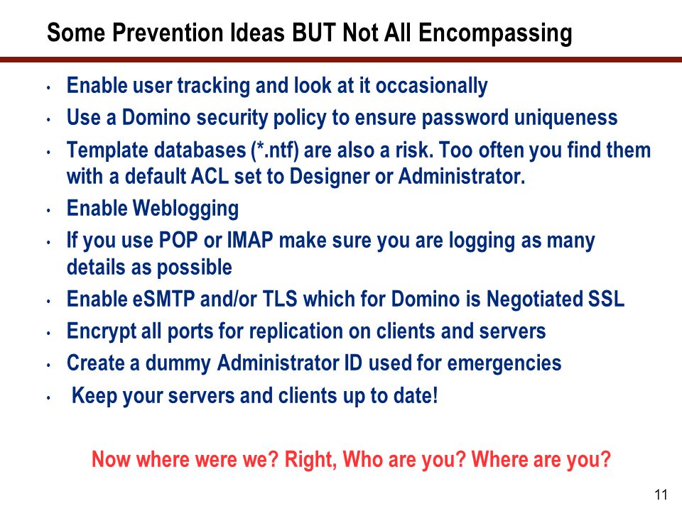 11 Some Prevention Ideas BUT Not All Encompassing Enable user tracking and look at it occasionally Use a Domino security policy to ensure password uniqueness Template databases (*.ntf) are also a risk.
