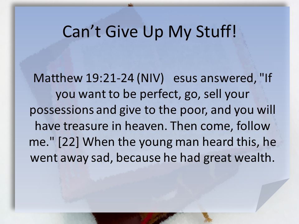 Matthew 19:21-24 (NIV) esus answered, If you want to be perfect, go, sell your possessions and give to the poor, and you will have treasure in heaven.