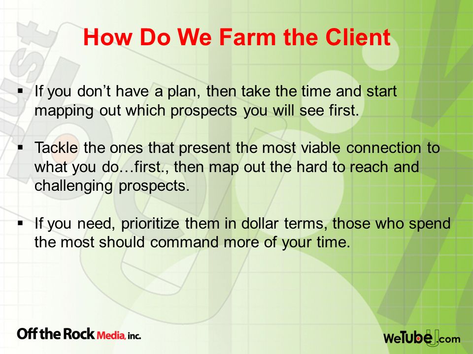How Do We Farm the Client  If you don’t have a plan, then take the time and start mapping out which prospects you will see first.