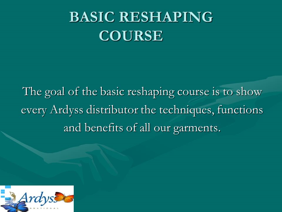 BASIC RESHAPING COURSE The goal of the basic reshaping course is to show  every Ardyss distributor the techniques, functions and benefits of all our  garments. - ppt download