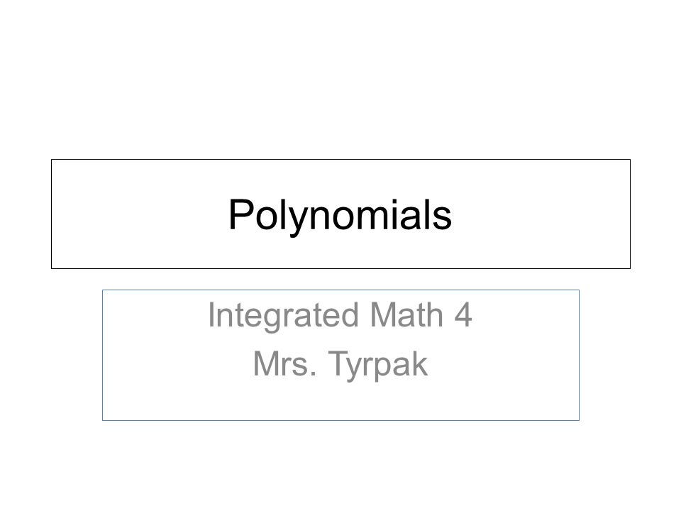 Polynomials Integrated Math 4 Mrs. Tyrpak