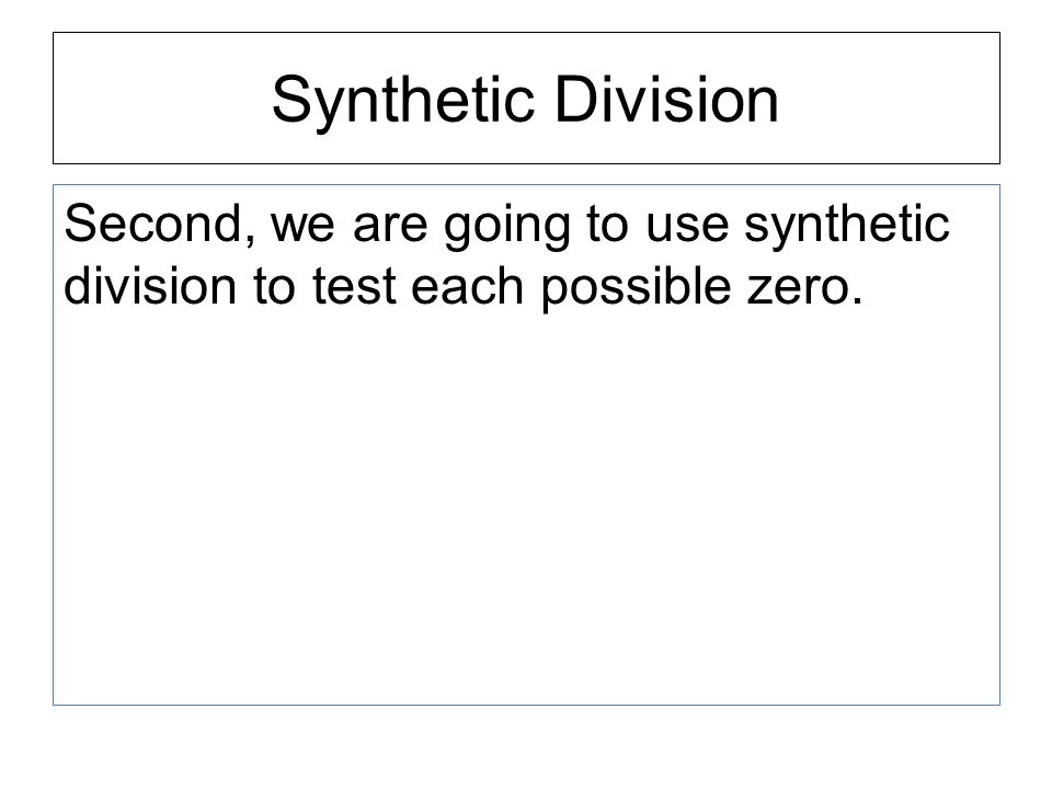 Synthetic Division Second, we are going to use synthetic division to test each possible zero.