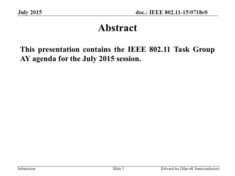 doc.: IEEE /0718r0 SubmissionSlide 3 This presentation contains the IEEE Task Group AY agenda for the July 2015 session.