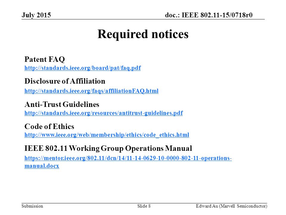 doc.: IEEE /0718r0 SubmissionSlide 8 Required notices Patent FAQ   Disclosure of Affiliation   Anti-Trust Guidelines   Code of Ethics   IEEE Working Group Operations Manual   manual.docx Edward Au (Marvell Semiconductor) July 2015