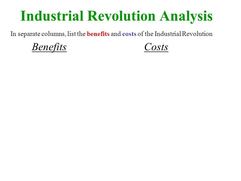 Industrial Revolution Analysis In separate columns, list the benefits and costs of the Industrial Revolution Benefits Costs