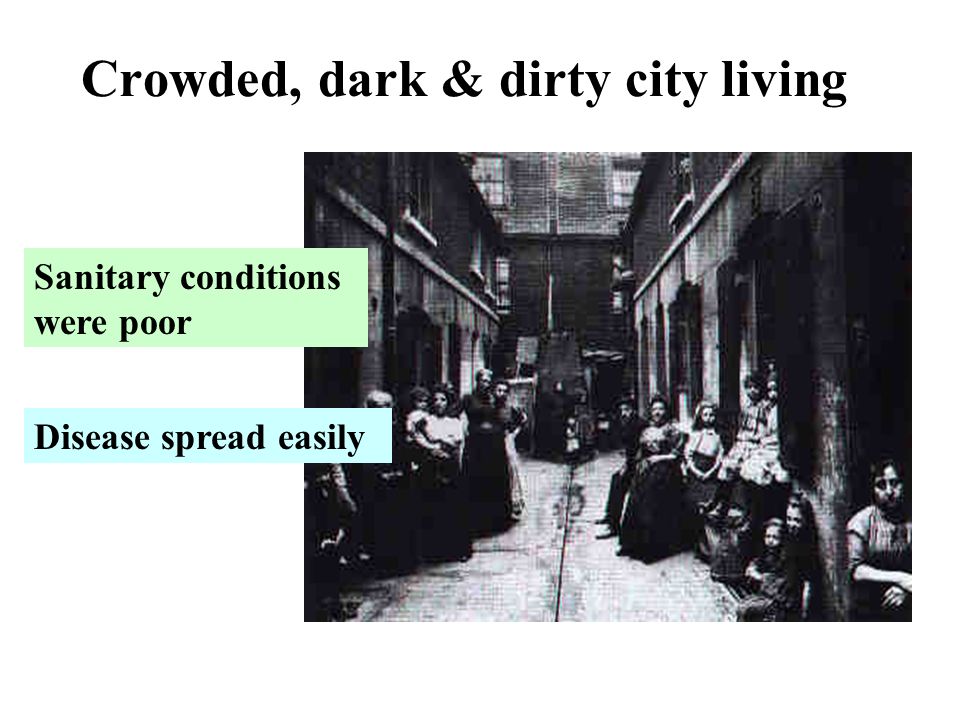Crowded, dark & dirty city living Sanitary conditions were poor Disease spread easily