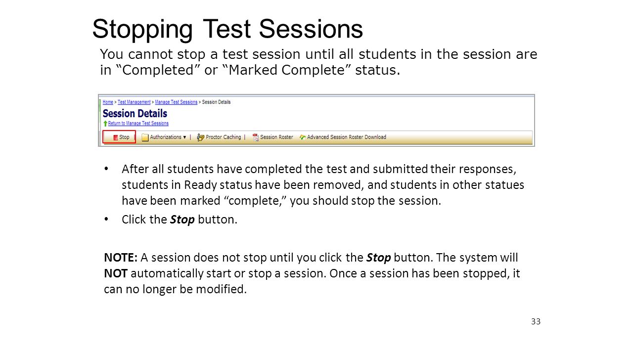 Stopping Test Sessions 33 After all students have completed the test and submitted their responses, students in Ready status have been removed, and students in other statues have been marked complete, you should stop the session.