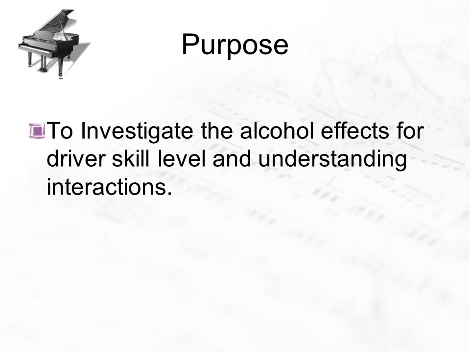 Purpose To Investigate the alcohol effects for driver skill level and understanding interactions.